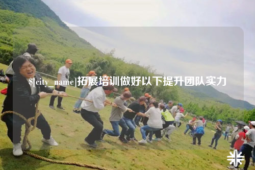 揭阳拓展培训做好以下提升团队实力