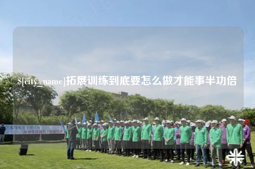 揭阳拓展训练到底要怎么做才能事半功倍