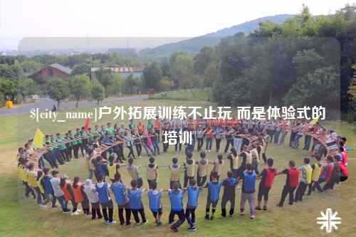 揭阳户外拓展训练不止玩 而是体验式的培训